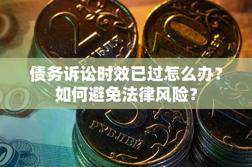 武汉债务诉讼时效已过怎么办？如何避免法律风险？