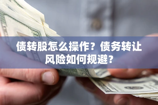武汉债转股怎么操作？债务转让风险如何规避？