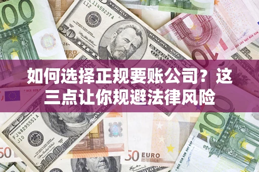 武汉如何选择正规要账公司？这三点让你规避法律风险