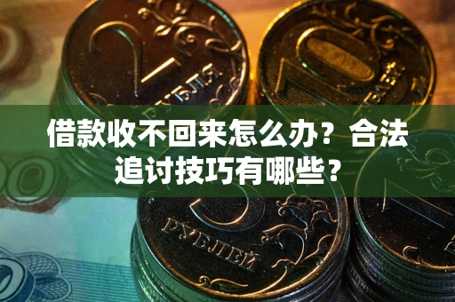 武汉借款收不回来怎么办？合法追讨技巧有哪些？