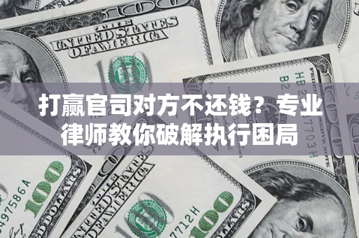 武汉打赢官司对方不还钱？专业律师教你破解执行困局
