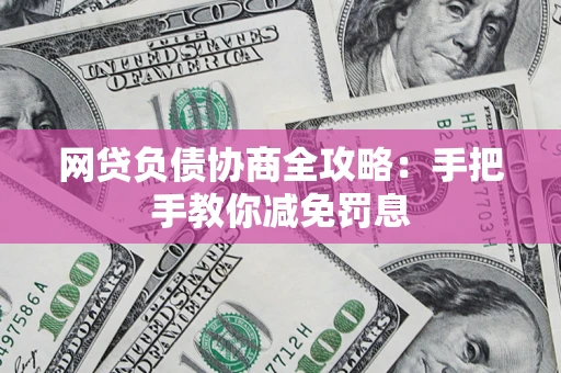 武汉网贷负债协商全攻略：手把手教你减免罚息