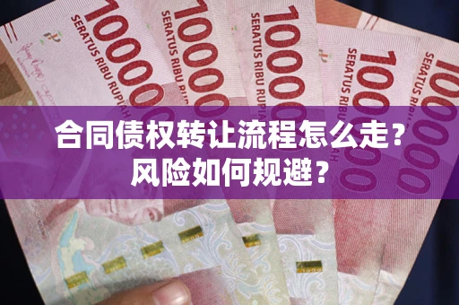 武汉合同债权转让流程怎么走？风险如何规避？