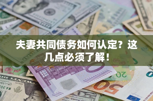 武汉夫妻共同债务如何认定？这几点必须了解！