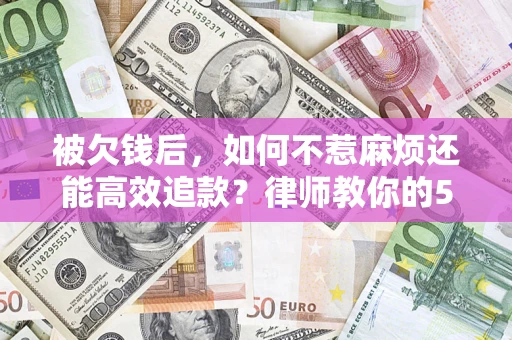 武汉被欠钱后，如何不惹麻烦还能高效追款？律师教你的5步合法讨债法