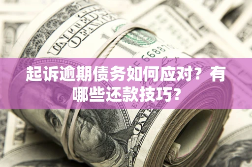 武汉起诉逾期债务如何应对？有哪些还款技巧？
