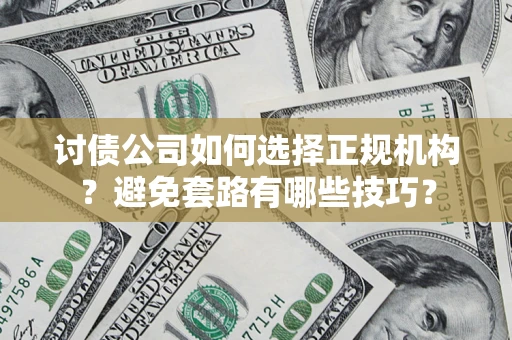 武汉讨债公司如何选择正规机构？避免套路有哪些技巧？