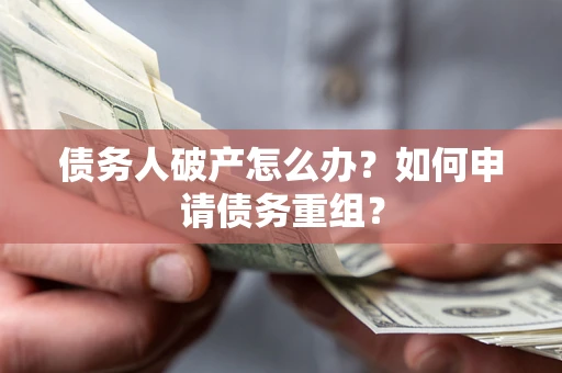 武汉债务人破产怎么办？如何申请债务重组？
