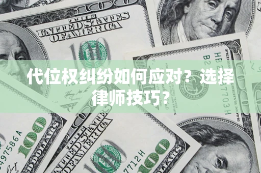 武汉代位权纠纷如何应对？选择律师技巧？