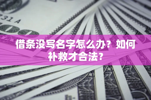 武汉借条没写名字怎么办？如何补救才合法？
