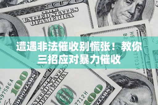 武汉遭遇非法催收别慌张！教你三招应对暴力催收