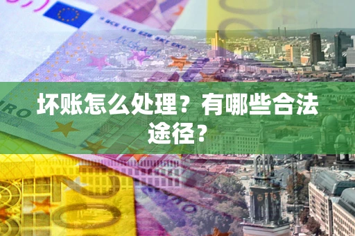 武汉坏账怎么处理？有哪些合法途径？