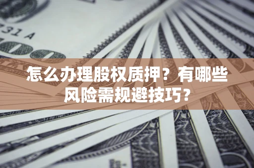 武汉怎么办理股权质押？有哪些风险需规避技巧？