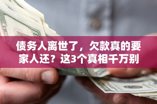 武汉债务人离世了，欠款真的要家人还？这3个真相千万别弄错