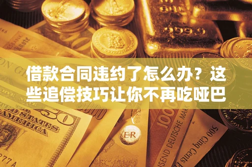 武汉借款合同违约了怎么办？这些追偿技巧让你不再吃哑巴亏
