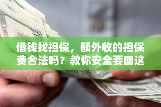 武汉借钱找担保，额外收的担保费合法吗？教你安全要回这笔钱