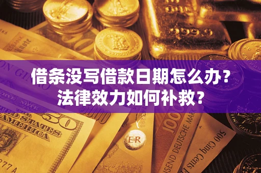 武汉借条没写借款日期怎么办?法律效力如何补救? 武汉借条没写借款日期怎么办?法律效力如何补救?