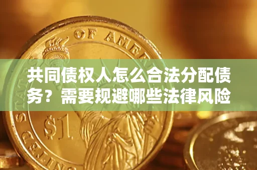 武汉共同债权人怎么合法分配债务？需要规避哪些法律风险？