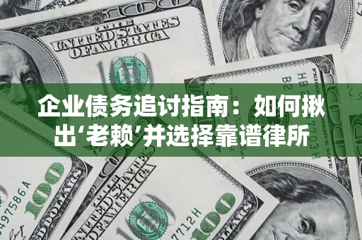 武汉企业债务追讨指南：如何揪出‘老赖’并选择靠谱律所
