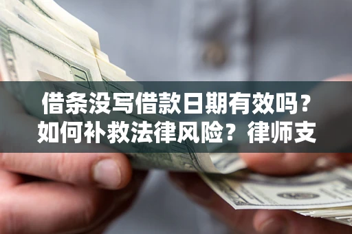 武汉借条没写借款日期有效吗？如何补救法律风险？律师支招