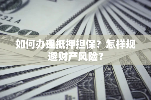 武汉如何办理抵押担保？怎样规避财产风险？
