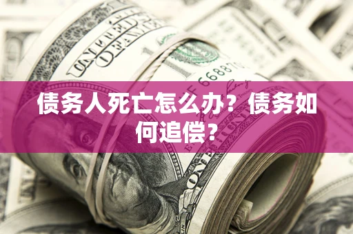 武汉债务人死亡怎么办？债务如何追偿？