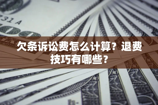 武汉欠条诉讼费怎么计算？退费技巧有哪些？