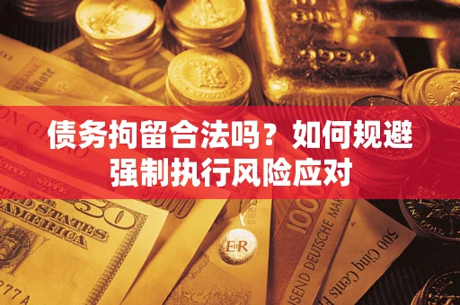 武汉债务拘留合法吗？如何规避强制执行风险应对