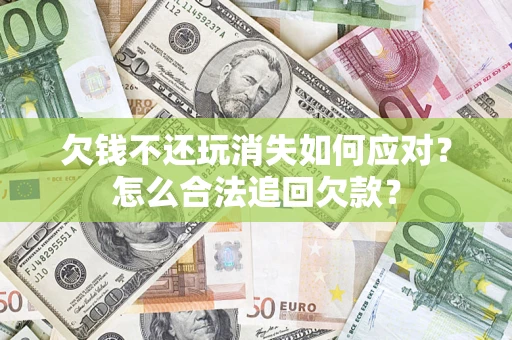 武汉欠钱不还玩消失如何应对？怎么合法追回欠款？