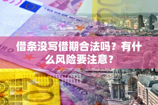 武汉借条没写借期合法吗？有什么风险要注意？