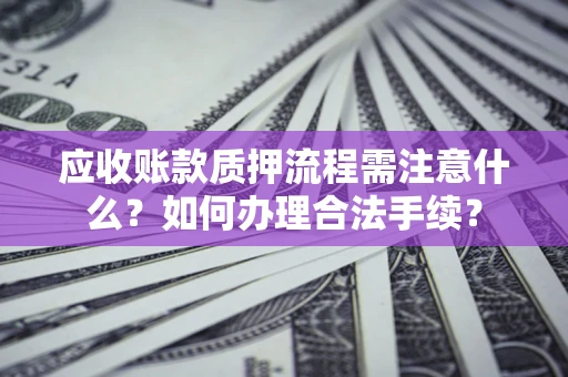 武汉应收账款质押流程需注意什么？如何办理合法手续？