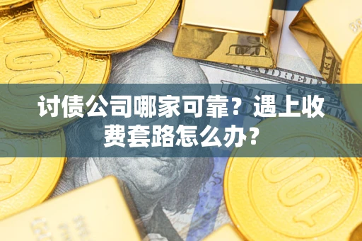 武汉讨债公司哪家可靠？遇上收费套路怎么办？