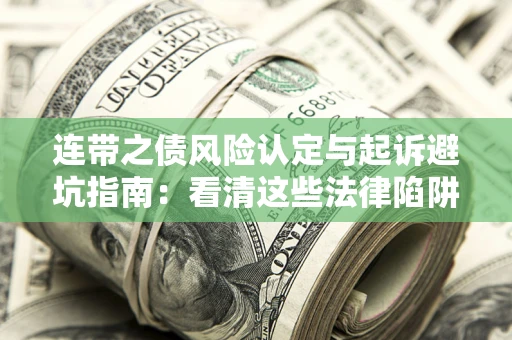 武汉连带之债风险认定与起诉避坑指南：看清这些法律陷阱，避免无辜背债