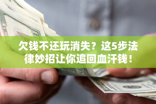 武汉欠钱不还玩消失？这5步法律妙招让你追回血汗钱！