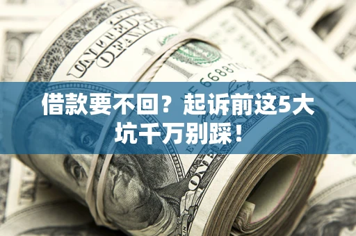 武汉借款要不回？起诉前这5大坑千万别踩！