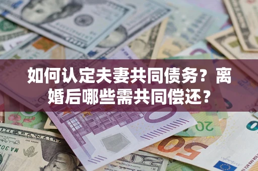 武汉如何认定夫妻共同债务？离婚后哪些需共同偿还？
