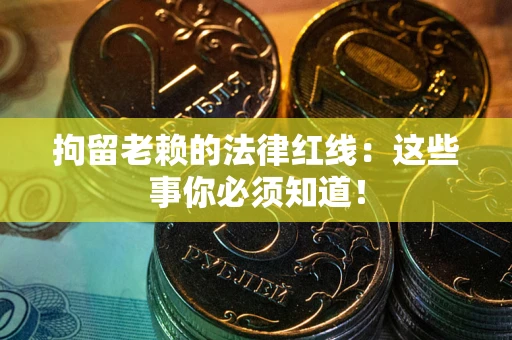 武汉拘留老赖的法律红线：这些事你必须知道！