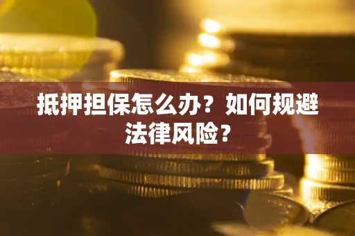 武汉抵押担保怎么办？如何规避法律风险？