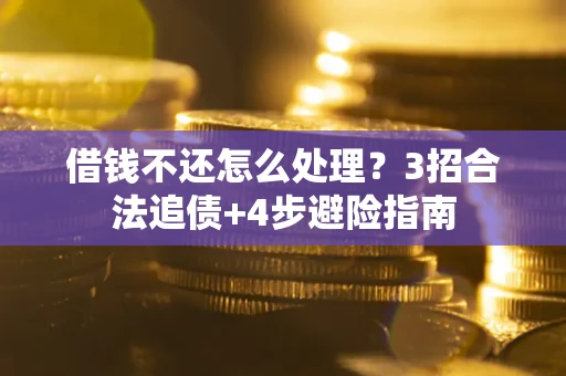 武汉借钱不还怎么处理？3招合法追债+4步避险指南