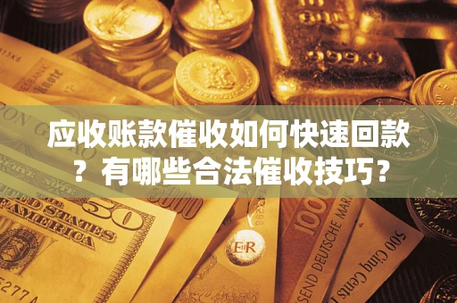 武汉应收账款催收如何快速回款？有哪些合法催收技巧？