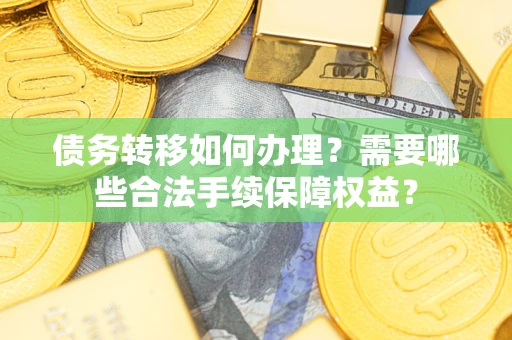 武汉债务转移如何办理？需要哪些合法手续保障权益？