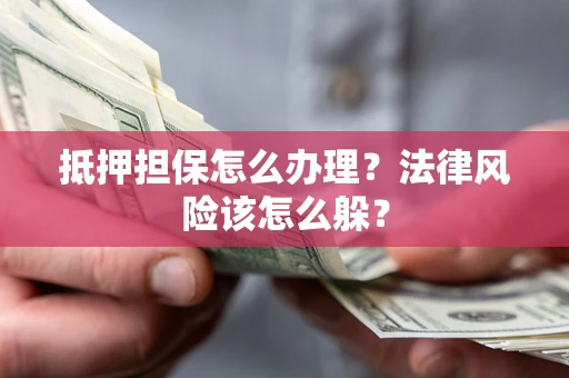 武汉抵押担保怎么办理？法律风险该怎么躲？