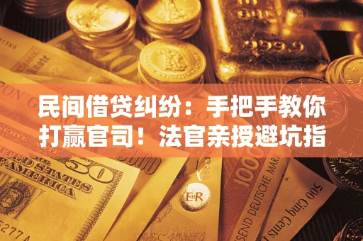 武汉民间借贷纠纷：手把手教你打赢官司！法官亲授避坑指南
