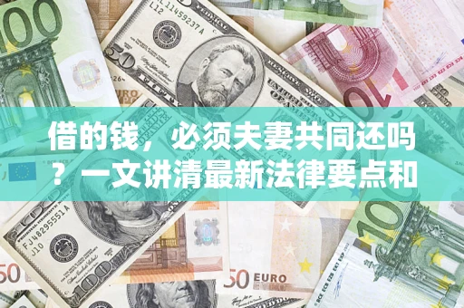 武汉借的钱，必须夫妻共同还吗？一文讲清最新法律要点和避坑指南