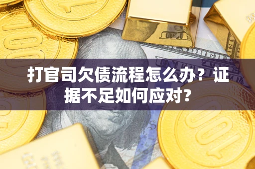 武汉打官司欠债流程怎么办？证据不足如何应对？
