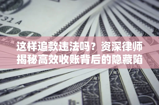武汉这样追款违法吗？资深律师揭秘高效收账背后的隐藏陷阱