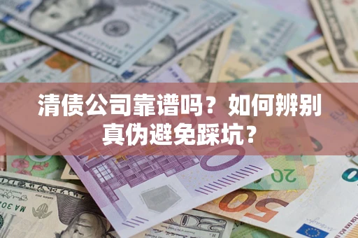 武汉清债公司靠谱吗？如何辨别真伪避免踩坑？