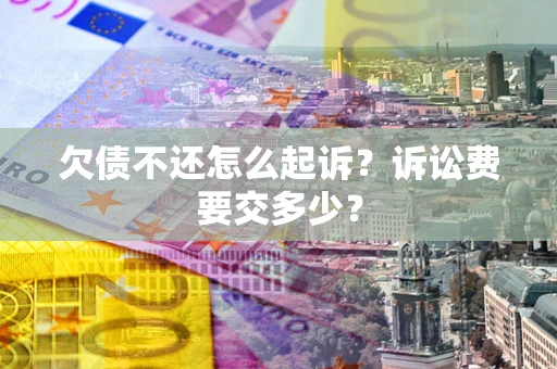 武汉欠债不还怎么起诉？诉讼费要交多少？