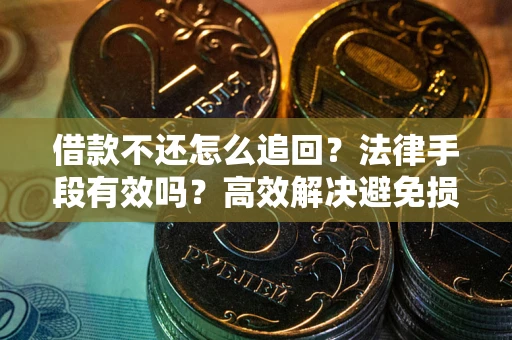 武汉借款不还怎么追回？法律手段有效吗？高效解决避免损失