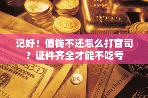 武汉记好！借钱不还怎么打官司？证件齐全才能不吃亏